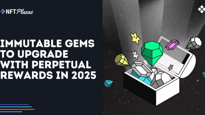 Immutable Gems to Upgrade with Perpetual Rewards in 2025 Immutable Gems to Upgrade with Perpetual Rewards in 2025