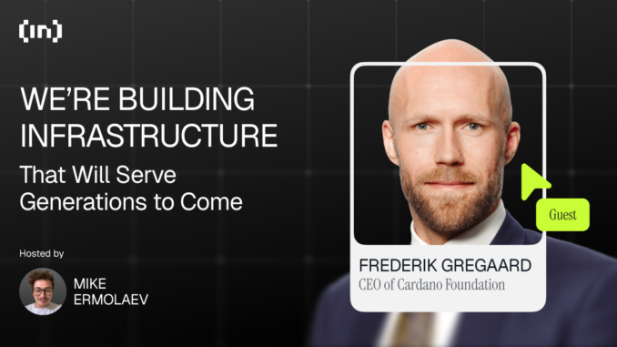 We’re Building Infrastructure That Will Serve Generations to Come Cardano CEO Frederik Gregaard: “We’re Building Infrastructure That Will Serve Generations to Come”